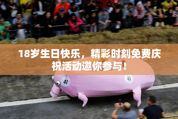 18岁生日快乐，精彩时刻免费庆祝活动邀你参与！