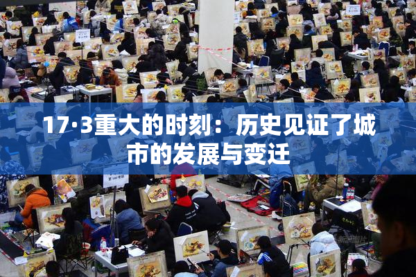 17·3重大的时刻：历史见证了城市的发展与变迁