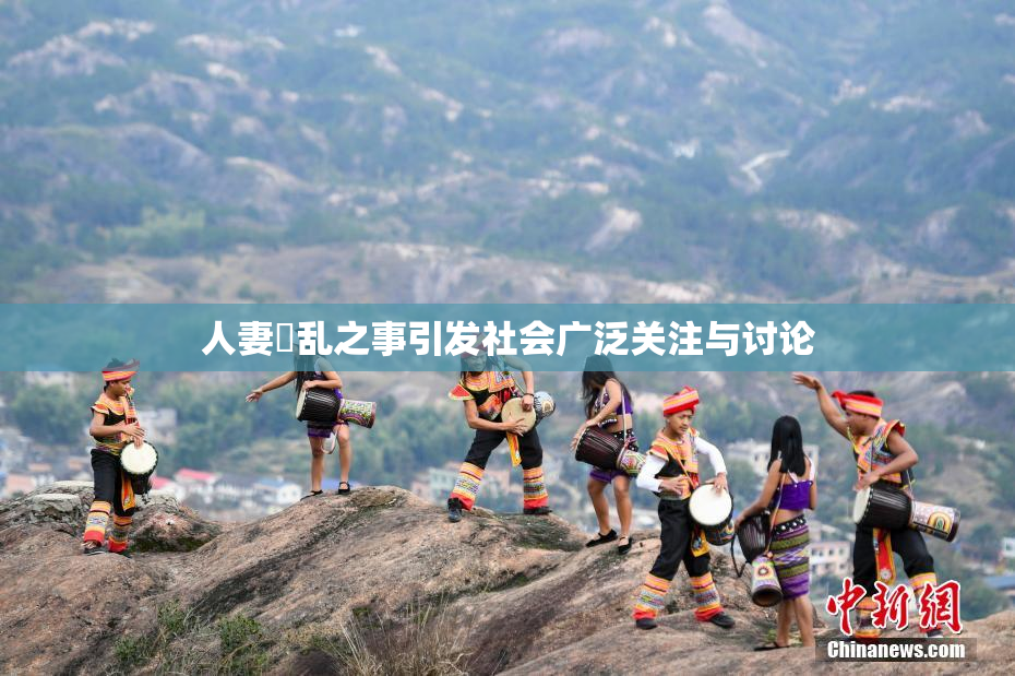 人妻婬乱之事引发社会广泛关注与讨论