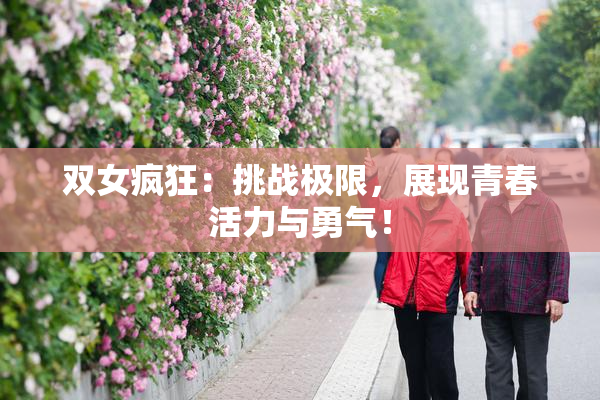 双女疯狂：挑战极限，展现青春活力与勇气！