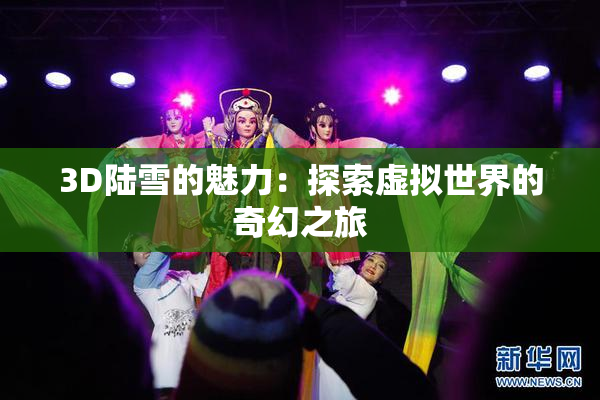 3D陆雪的魅力：探索虚拟世界的奇幻之旅