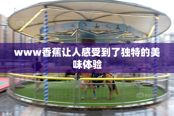 www香蕉让人感受到了独特的美味体验