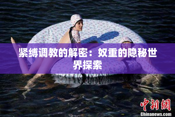 紧缚调教的解密：奴重的隐秘世界探索