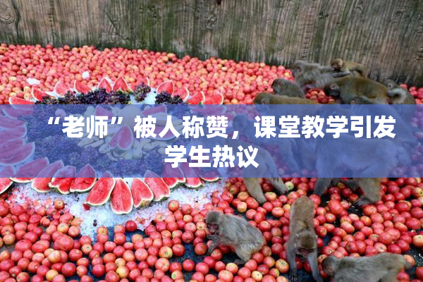 “老师”被人称赞，课堂教学引发学生热议