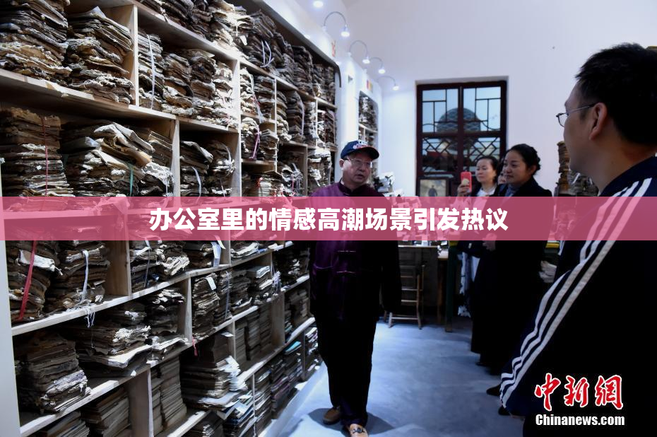办公室里的情感高潮场景引发热议