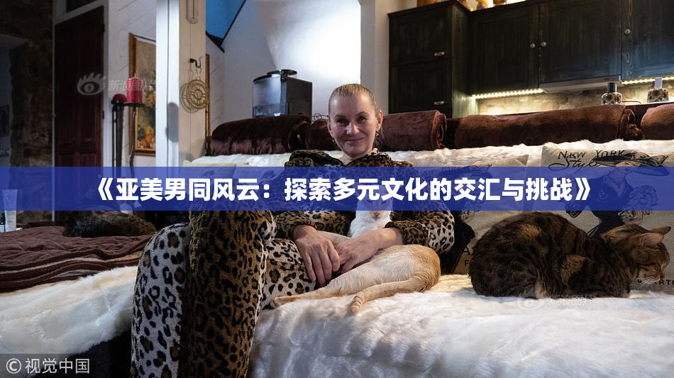 《亚美男同风云：探索多元文化的交汇与挑战》