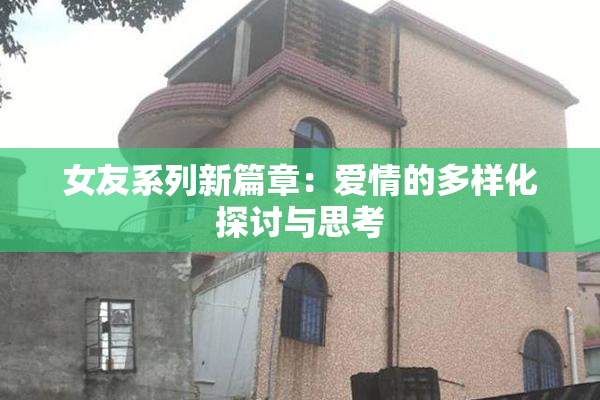 女友系列新篇章：爱情的多样化探讨与思考