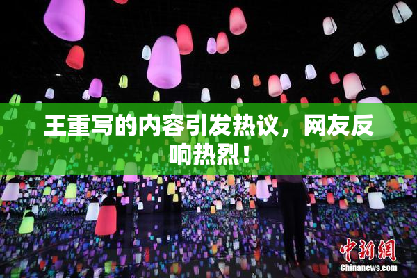 王重写的内容引发热议，网友反响热烈！