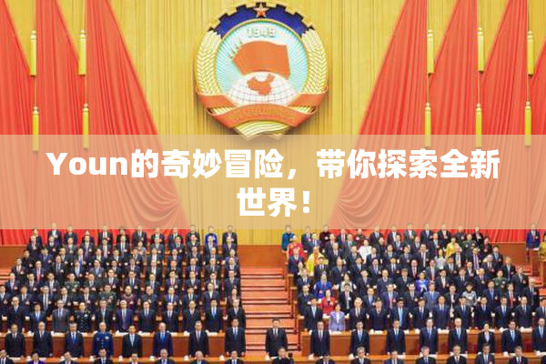 Youn的奇妙冒险，带你探索全新世界！