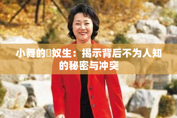 小舞的婬奴生：揭示背后不为人知的秘密与冲突