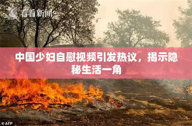 中国少妇自慰视频引发热议，揭示隐秘生活一角
