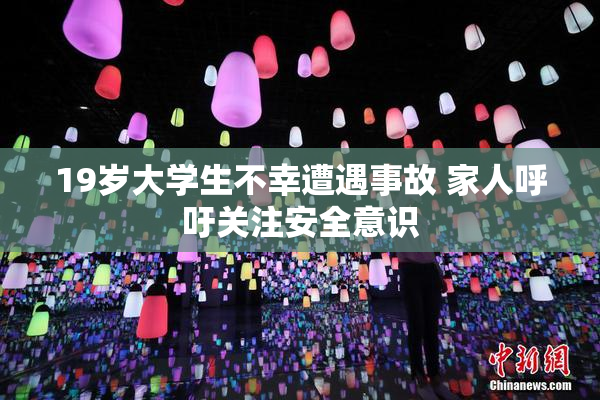 19岁大学生不幸遭遇事故 家人呼吁关注安全意识