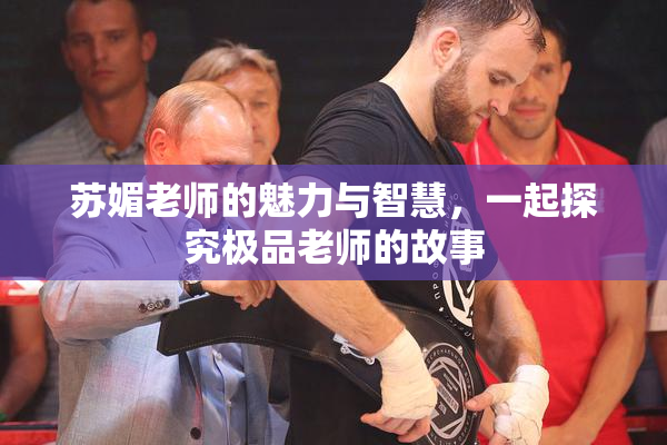 苏媚老师的魅力与智慧，一起探究极品老师的故事