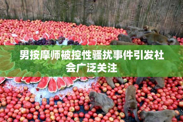 男按摩师被控性骚扰事件引发社会广泛关注