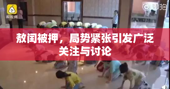 敖闰被押，局势紧张引发广泛关注与讨论