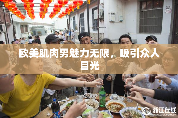 欧美肌肉男魅力无限，吸引众人目光