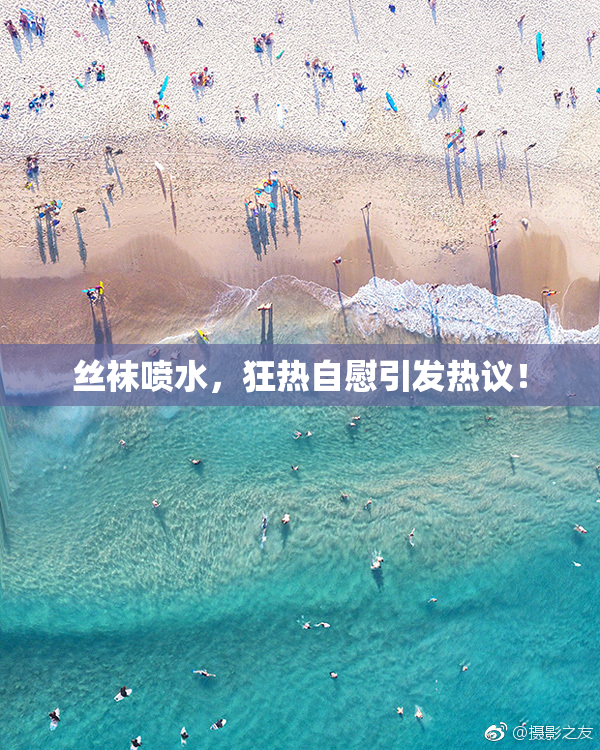 丝袜喷水，狂热自慰引发热议！