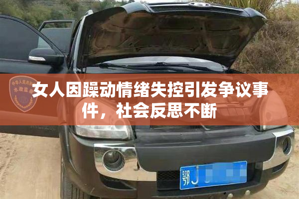 女人因躁动情绪失控引发争议事件，社会反思不断