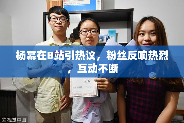 杨幂在B站引热议，粉丝反响热烈，互动不断