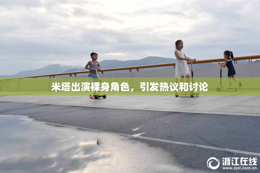 米塔出演裸身角色，引发热议和讨论