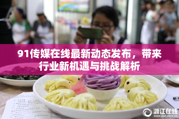 91传媒在线最新动态发布，带来行业新机遇与挑战解析