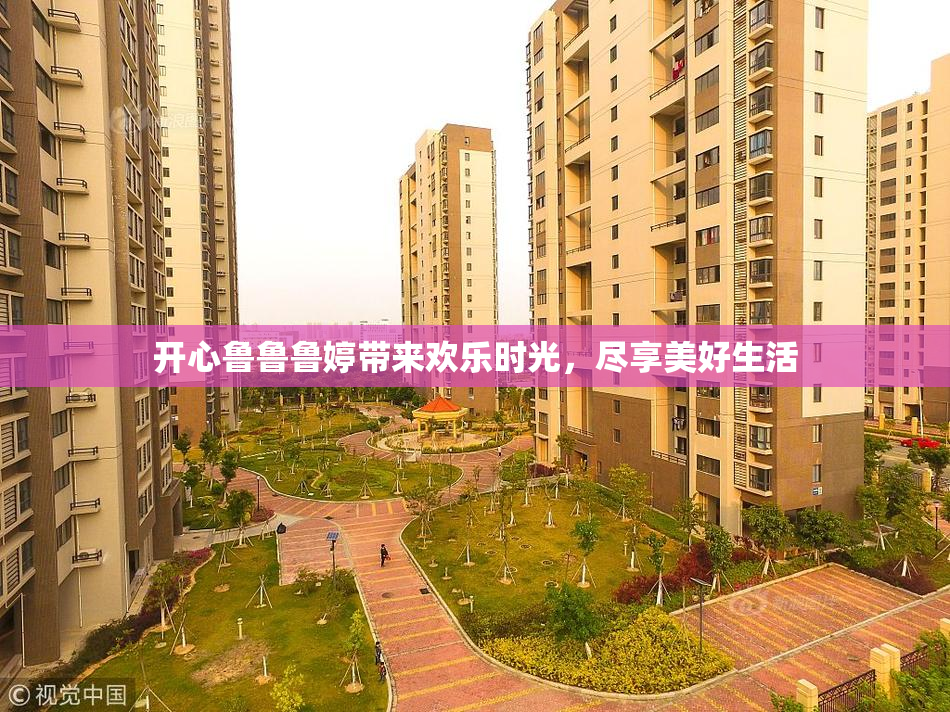 开心鲁鲁鲁婷带来欢乐时光，尽享美好生活