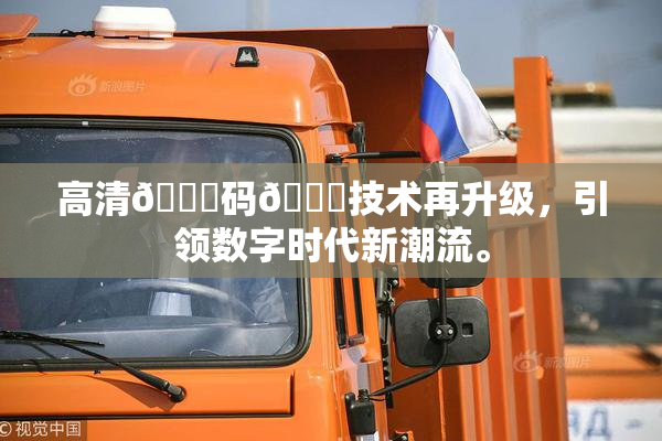 高清🈚码🔞技术再升级，引领数字时代新潮流。