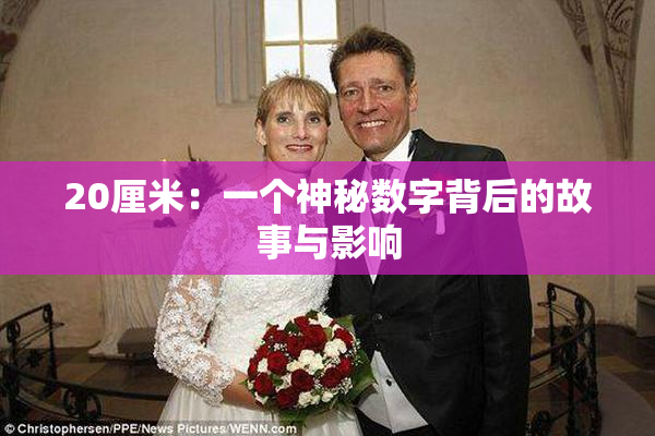 20厘米：一个神秘数字背后的故事与影响
