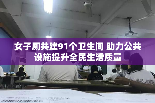 女子厕共建91个卫生间 助力公共设施提升全民生活质量