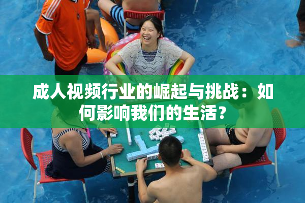 成人视频行业的崛起与挑战：如何影响我们的生活？