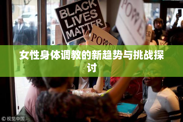 女性身体调教的新趋势与挑战探讨