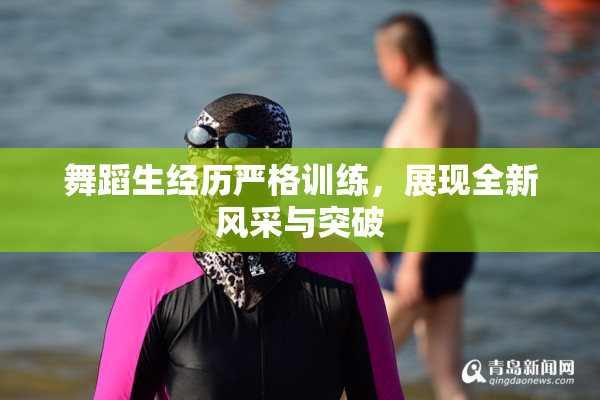 舞蹈生经历严格训练，展现全新风采与突破