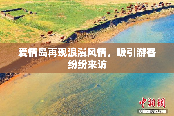 爱情岛再现浪漫风情，吸引游客纷纷来访