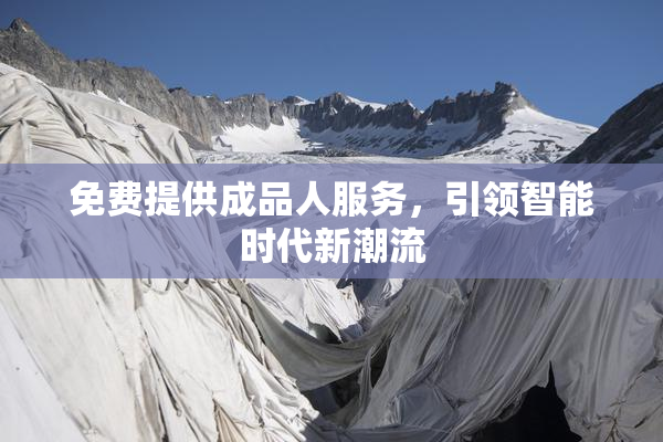 免费提供成品人服务，引领智能时代新潮流