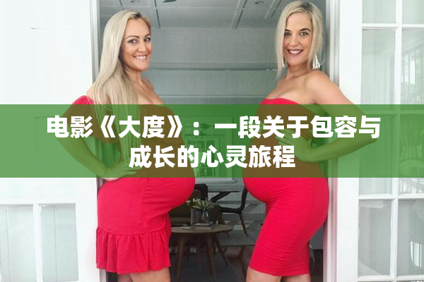 电影《大度》：一段关于包容与成长的心灵旅程