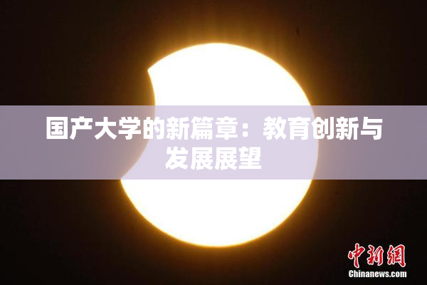 国产大学的新篇章：教育创新与发展展望