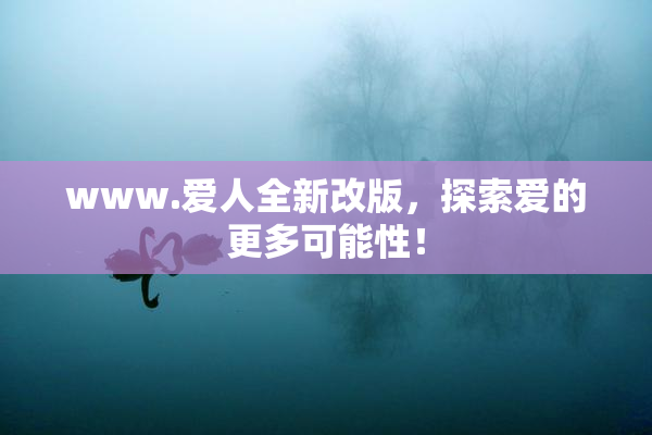 www.爱人全新改版，探索爱的更多可能性！