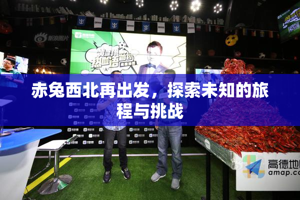 赤兔西北再出发，探索未知的旅程与挑战