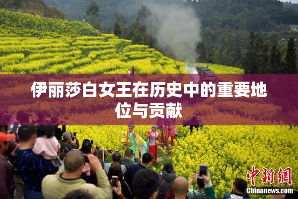 伊丽莎白女王在历史中的重要地位与贡献
