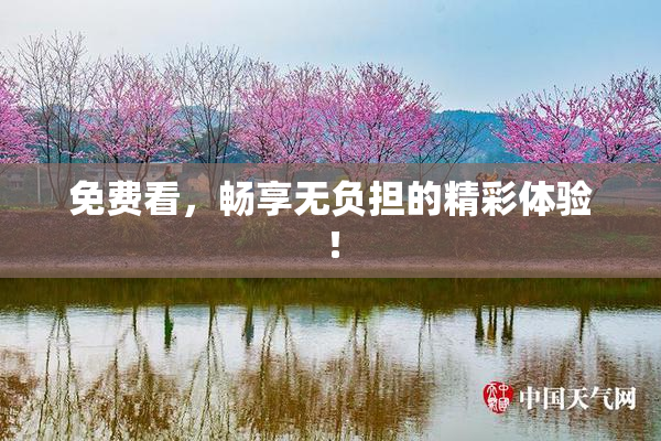 免费看，畅享无负担的精彩体验！