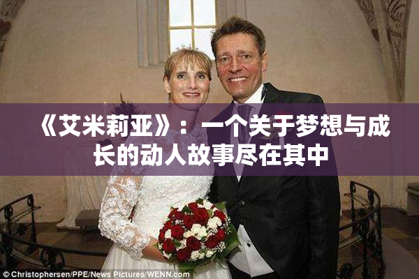 《艾米莉亚》：一个关于梦想与成长的动人故事尽在其中