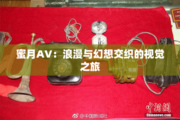 蜜月AV：浪漫与幻想交织的视觉之旅