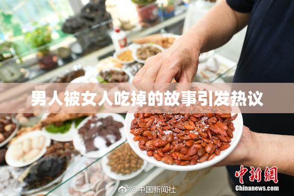 男人被女人吃掉的故事引发热议