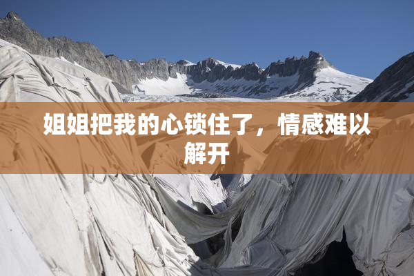 姐姐把我的心锁住了，情感难以解开