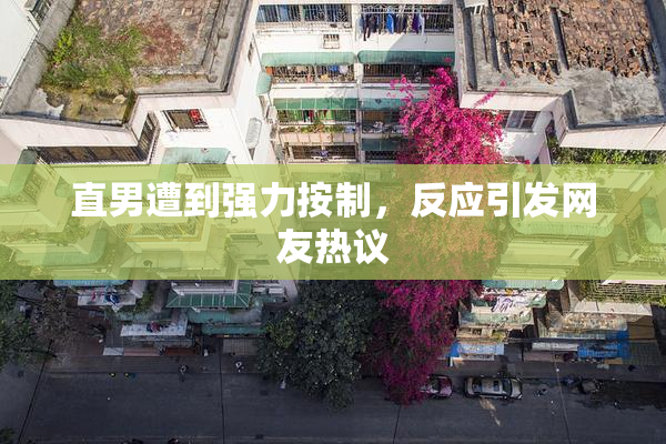 直男遭到强力按制，反应引发网友热议