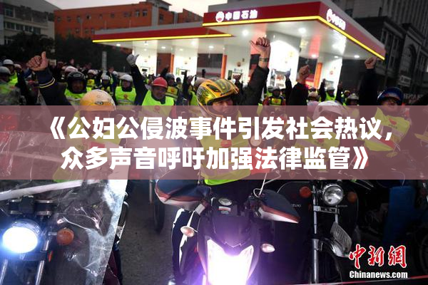 《公妇公侵波事件引发社会热议，众多声音呼吁加强法律监管》