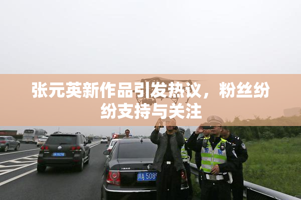 张元英新作品引发热议，粉丝纷纷支持与关注