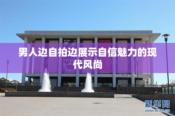 男人边自拍边展示自信魅力的现代风尚