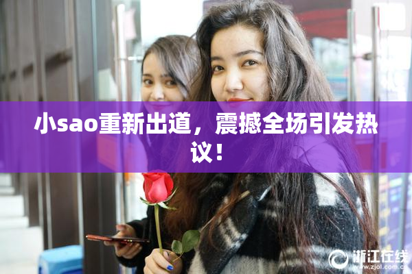 小sao重新出道，震撼全场引发热议！