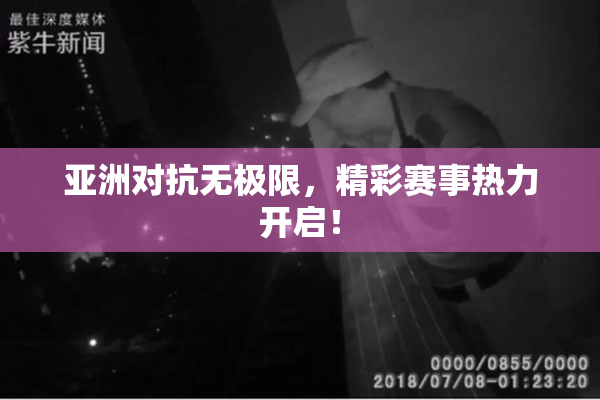 亚洲对抗无极限，精彩赛事热力开启！